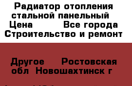 Радиатор отопления стальной панельный › Цена ­ 704 - Все города Строительство и ремонт » Другое   . Ростовская обл.,Новошахтинск г.